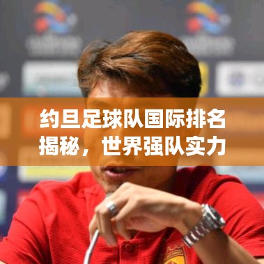 约旦足球队国际排名揭秘,世界强队实力解析