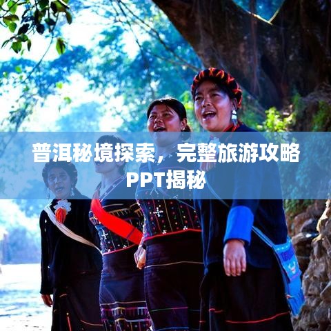 普洱秘境探索，完整旅游攻略PPT揭秘