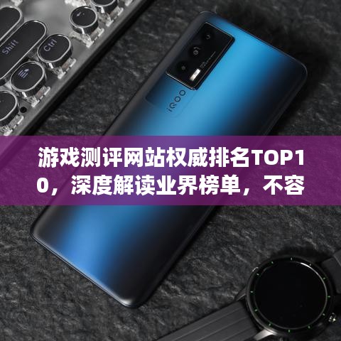 游戏测评网站权威排名TOP10,深度解读业界榜单,不容错过!