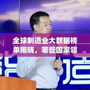 全球制造业大数据榜单揭晓,哪些国家领跑产业变革浪潮?