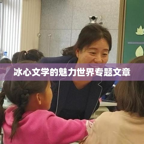 冰心文学的魅力世界专题文章