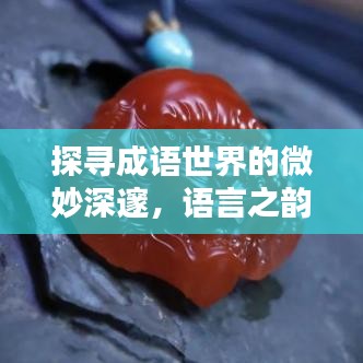 探寻成语世界的微妙深邃，语言之韵尽在相近成语之中