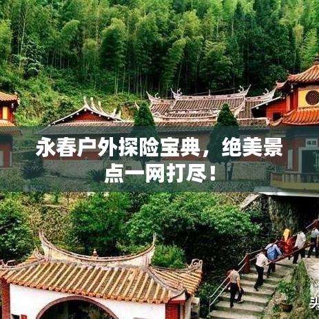 永春户外探险宝典,绝美景点一网打尽!