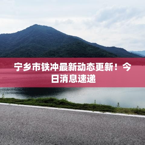 宁乡市铁冲最新动态更新！今日消息速递