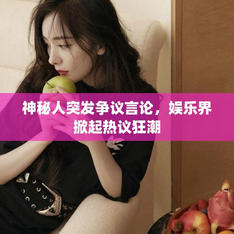 神秘人突发争议言论,娱乐界掀起热议狂潮