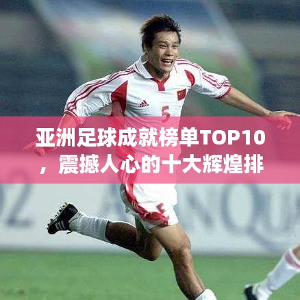 亚洲足球成就榜单TOP10,震撼人心的十大辉煌排名!