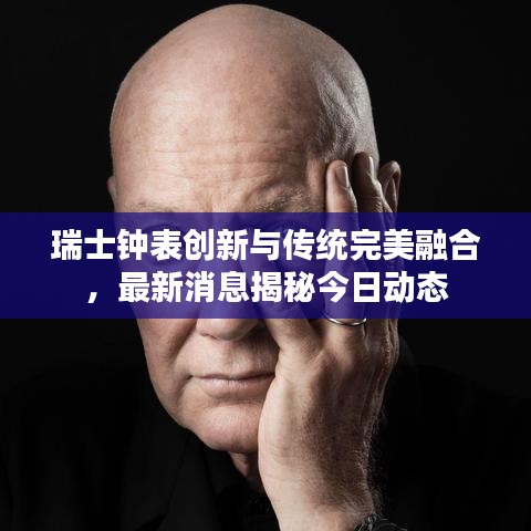 瑞士钟表创新与传统完美融合，最新消息揭秘今日动态