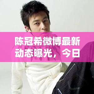 陈冠希微博最新动态曝光，今日热议话题！
