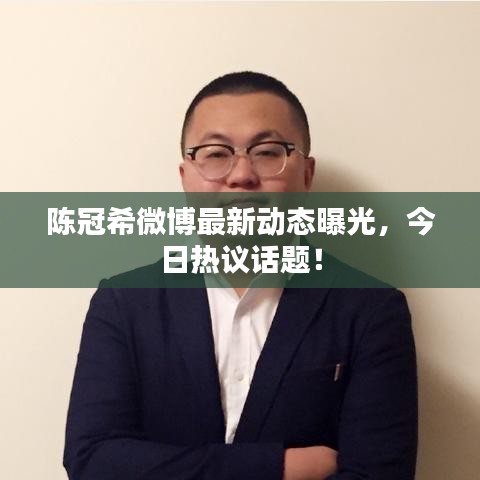 陈冠希微博最新动态曝光,今日热议话题!