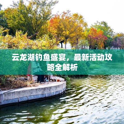 云龙湖钓鱼盛宴，最新活动攻略全解析