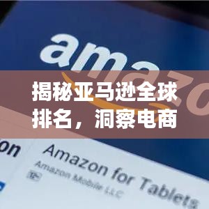 揭秘亚马逊全球排名,洞察电商巨头地位!