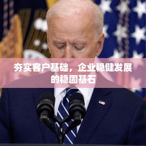 夯实客户基础,企业稳健发展的稳固基石