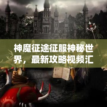 神魔征途征服神秘世界，最新攻略视频汇总，必备指南助你轻松登顶！