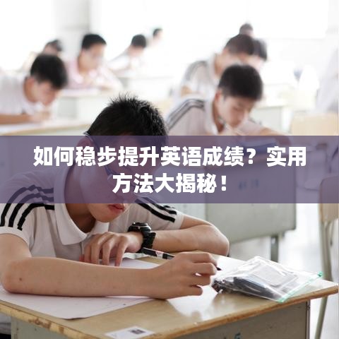 如何稳步提升英语成绩？实用方法大揭秘！