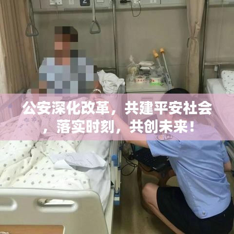 公安深化改革，共建平安社会，落实时刻，共创未来！