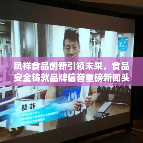 凤祥食品创新引领未来，食品安全铸就品牌信誉重磅新闻头条