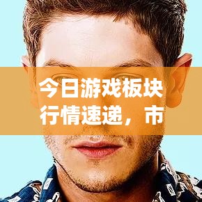 今日游戏板块行情速递,市场走势与行业深度洞察