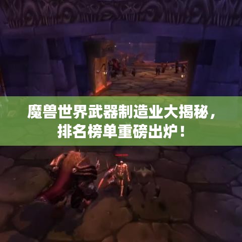 魔兽世界武器制造业大揭秘，排名榜单重磅出炉！