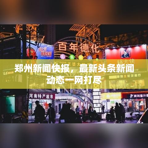郑州新闻快报,最新头条新闻动态一网打尽