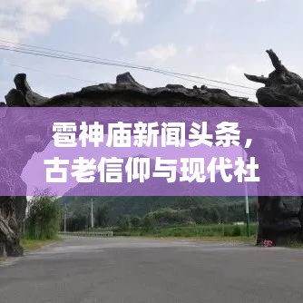 雹神庙新闻头条,古老信仰与现代社会的完美交融