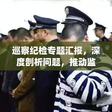 巡察纪检专题汇报，深度剖析问题，推动监督执纪高质量发展