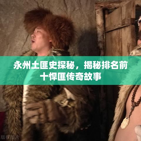 永州土匪史探秘，揭秘排名前十悍匪传奇故事