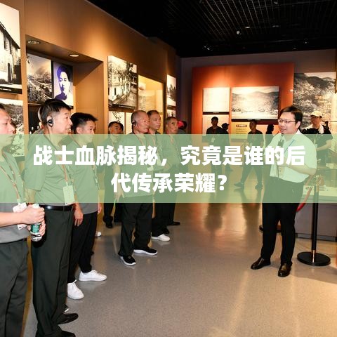 战士血脉揭秘,究竟是谁的后代传承荣耀?