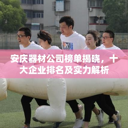安庆器材公司榜单揭晓，十大企业排名及实力解析