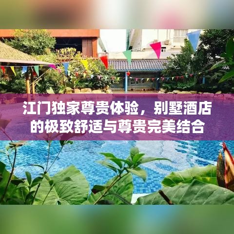 江门独家尊贵体验,别墅酒店的极致舒适与尊贵完美结合