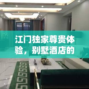 江门独家尊贵体验,别墅酒店的极致舒适与尊贵完美结合