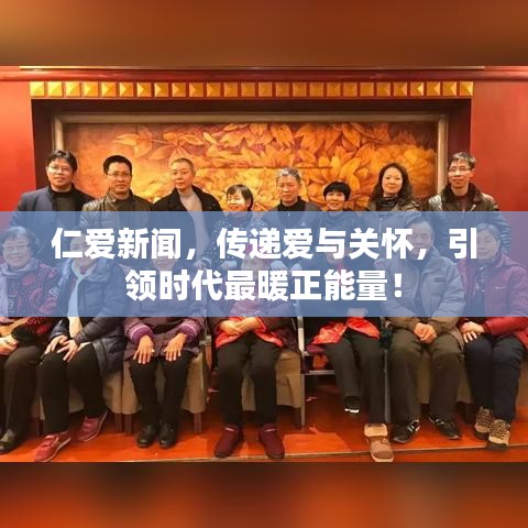 仁爱新闻，传递爱与关怀，引领时代最暖正能量！