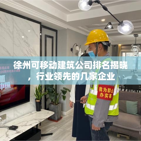 徐州可移动建筑公司排名揭晓，行业领先的几家企业