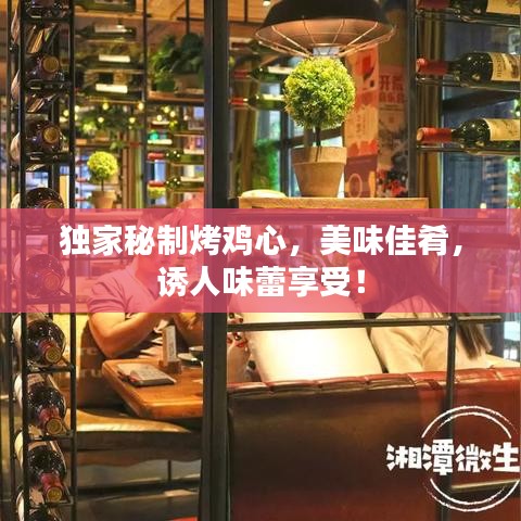 独家秘制烤鸡心,美味佳肴,诱人味蕾享受!