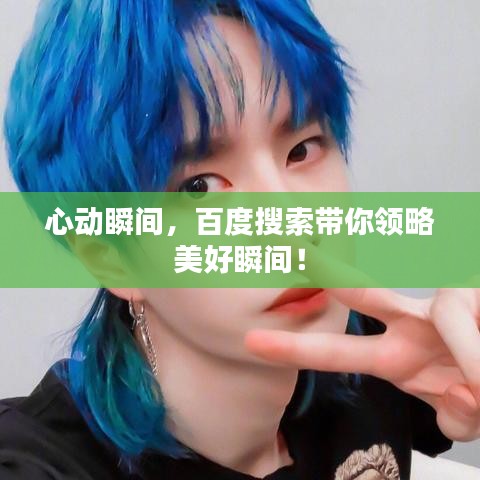 心动瞬间,百度搜索带你领略美好瞬间!