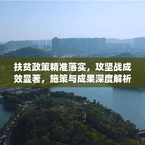 扶贫政策精准落实,攻坚战成效显著,施策与成果深度解析