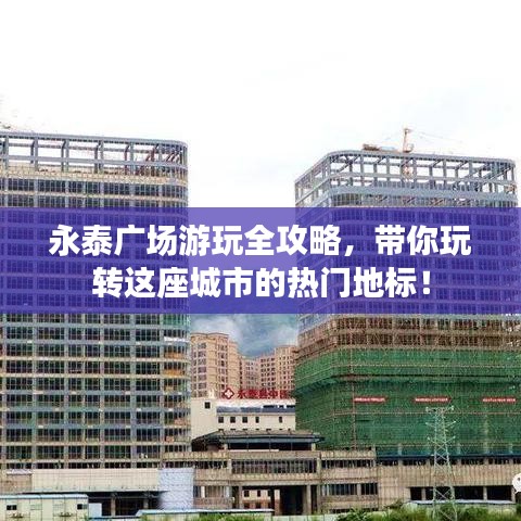 永泰广场游玩全攻略，带你玩转这座城市的热门地标！