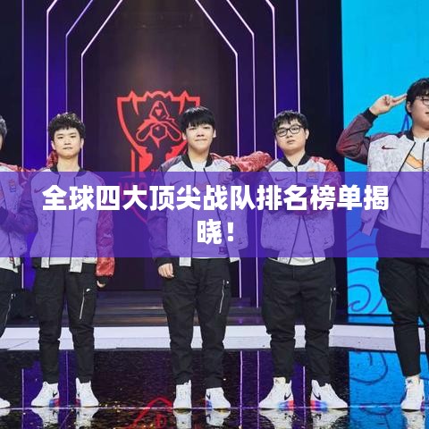 全球四大顶尖战队排名榜单揭晓！