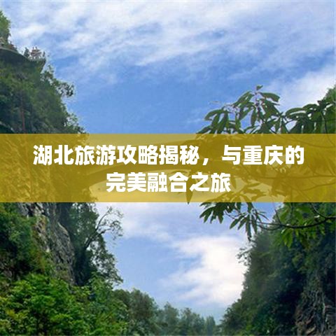 湖北旅游攻略揭秘，与重庆的完美融合之旅