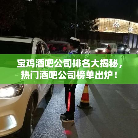 宝鸡酒吧公司排名大揭秘，热门酒吧公司榜单出炉！