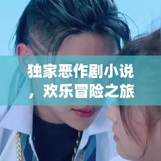 独家恶作剧小说,欢乐冒险之旅,不容错过!