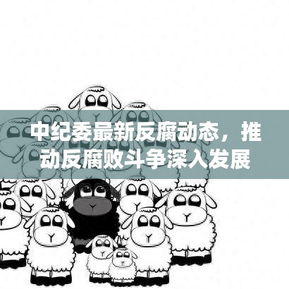 中纪委最新反腐动态,推动反腐败斗争深入发展