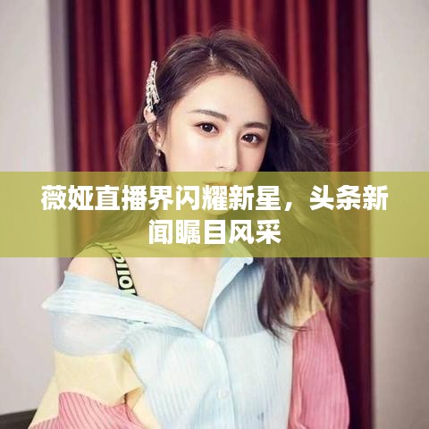 薇娅直播界闪耀新星，头条新闻瞩目风采