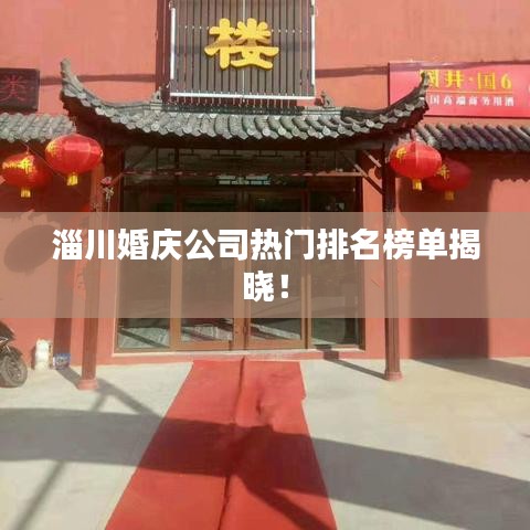 淄川婚庆公司热门排名榜单揭晓！