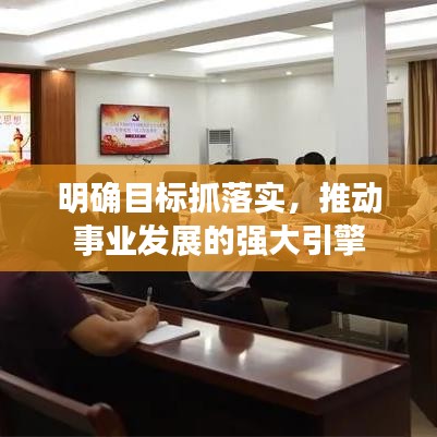 明确目标抓落实,推动事业发展的强大引擎