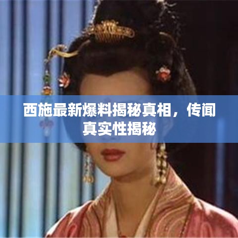 西施最新爆料揭秘真相,传闻真实性揭秘