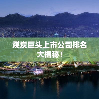 煤炭巨头上市公司排名大揭秘!