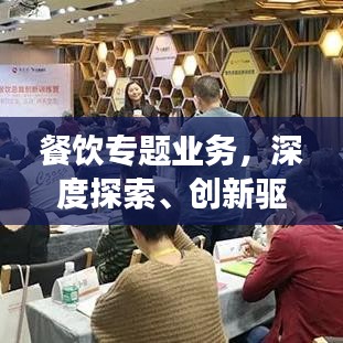 餐饮专题业务,深度探索、创新驱动与持续发展的秘诀