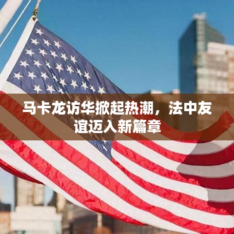 马卡龙访华掀起热潮，法中友谊迈入新篇章