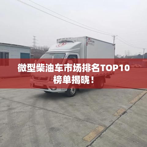 微型柴油车市场排名TOP10榜单揭晓！