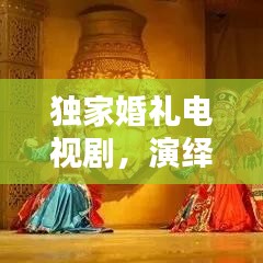 独家婚礼电视剧,演绎爱情的独特韵味,感人至深!